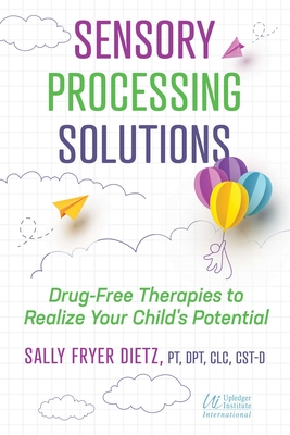 Sensory Processing Solutions: Drug-Free Therapies to Realize Your Child's Potential - Dietz, Sally Fryer