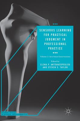 Sensuous Learning for Practical Judgment in Professional Practice: Volume 2: Arts-Based Interventions - Antonacopoulou, Elena P (Editor), and Taylor, Steven S (Editor)