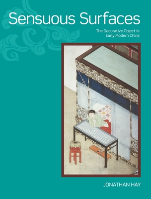 Sensuous Surfaces: The Decorative Object in Early Modern China - Hay, Jonathan