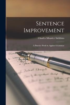 Sentence Improvement: A Practice Book in Applied Grammar - Stebbins, Charles Maurice