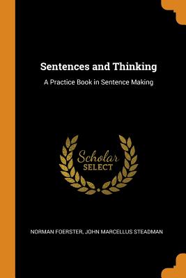 Sentences and Thinking: A Practice Book in Sentence Making - Foerster, Norman, and Steadman, John Marcellus