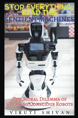 Sentient Machines - The Moral Dilemma of Creating Conscious Robots - Shivan, Viruti