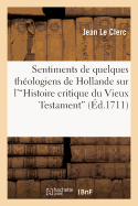 Sentimens de Quelques Th?ologiens de Hollande Sur l'Histoire Critique Du Vieux Testament: Compos?e Par M. Simon...