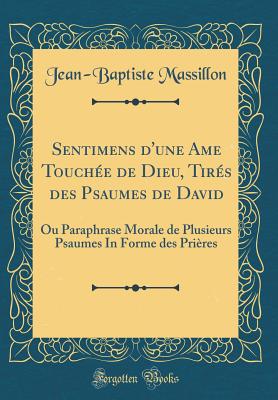 Sentimens D'Une AME Touchee de Dieu, Tires Des Psaumes de David: Ou Paraphrase Morale de Plusieurs Psaumes in Forme Des Prieres (Classic Reprint) - Massillon, Jean-Baptiste