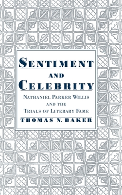 Sentiment & Celebrity: Nathaniel Parker Willis and the Trials of Literary Fame - Baker, Thomas N