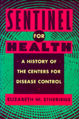 Sentinel for Health: A History of the Centers for Disease Control - Etheridge, Elizabeth W