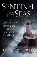 Sentinel of the Seas: Life and Death at the Most Dangerous Lighthouse Ever Built - Powers, Dennis M