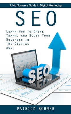 Seo: A No Nonsense Guide in Digital Marketing (Learn How to Drive Traffic and Boost Your Business in the Digital Age) - Bohner, Patrick