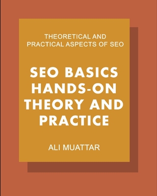 SEO Basics (Hands-on Theory And Practice): Theoretical and Practical Aspects of SEO - Muattar, Ali