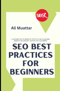 SEO Best Practices For Beginners: In Copywriting To Generate Traffic To Your Business Website And Convert Visitors Into Customers