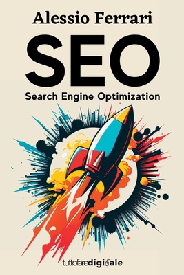 Seo: Search Engine Optimization: Impara da zero come posizionare il tuo sito web tra i primi risultati di Google, con le giuste tecniche di ottimizzazione. - Ferrari, Alessio
