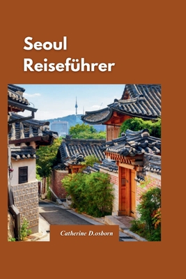 Seoul Reisef?hrer 2024: Ihr unverzichtbarer Begleiter f?r unvergessliche Abenteuer in S?dkoreas und MustSee-Attraktionen - D Osborn, Catherine