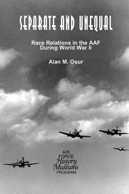 Separate and Unequal: Race Relations in the AAF During World War II - Osur, Alan M