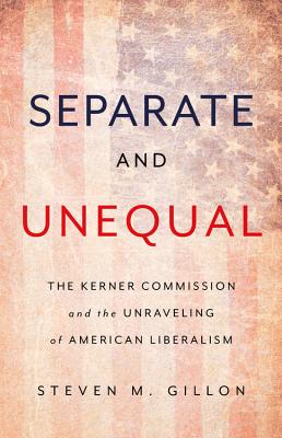 Separate and Unequal: The Kerner Commission and the Unraveling of American Liberalism - Gillon, Steven M
