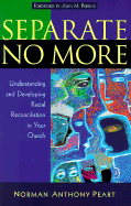 Separate No More: Understanding and Developing Racial Reconciliation in Your Church - Peart, Norman Anthony, Ph.D., and Perkins, John (Foreword by)