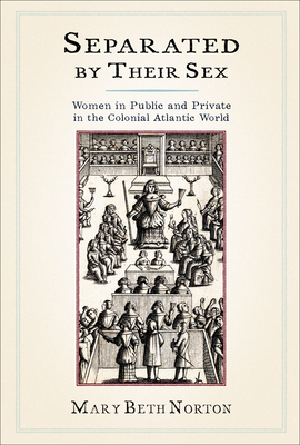 Separated by Their Sex: Women in Public and Private in the Colonial Atlantic World - Norton, Mary Beth