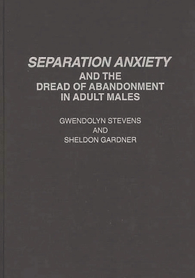 Separation Anxiety and the Dread of Abandonment in Adult Males - Stevens, Gwendoly, and Gardner, Sheldon