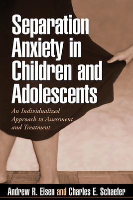 Separation Anxiety in Children and Adolescents: An Individualized Approach to Assessment and Treatment - Eisen, Andrew R, PhD, and Schaefer, Charles E, PhD, and Barlow, David H, PhD, Abpp (Foreword by)
