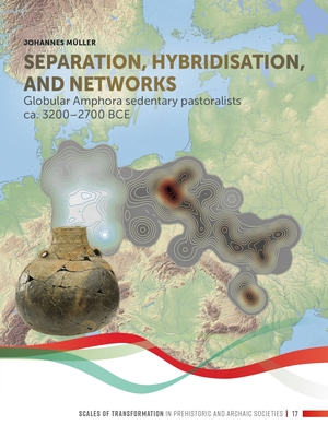 Separation, hybridisation, and networks: Globular Amphora sedentary pastoralists ca. 3200-2700 BCE - Mller, Johannes