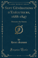 Sept Gnrations d'Excuteurs, 1688-1847, Vol. 2: Mmoires Des Sanson (Classic Reprint)