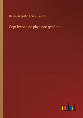 Sept lecons de physique gnrale - Cauchy, Baron Augustin Louis