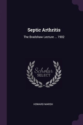 Septic Arthritis: The Bradshaw Lecture ... 1902 - Marsh, Howard