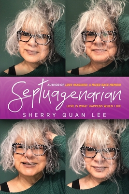 Septuagenarian: love is what happens when I die - Lee, Sherry Quan