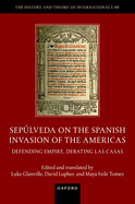 Sepulveda on the Spanish Invasion of the Americas: Defending Empire, Debating Las Casas