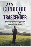 Ser Conocido o Trascender: La Bsqueda de Significado Ms All del ?xito Superficial. C?mo Dejar una Huella en el Mundo. Viralidad o Trascendencia