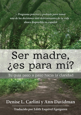 Ser madre, ?es para m??: Tu gu?a paso a paso hacia la claridad - Carlini, Denise L, and Davidman, Ann, and Esquivel Eguiguren, Edith (Translated by)