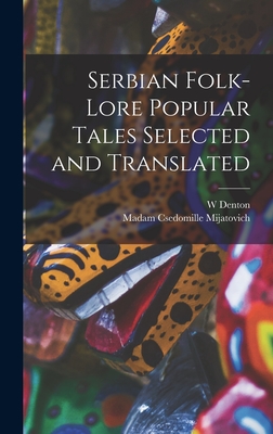 Serbian Folk-lore Popular Tales Selected and Translated - Mijatovich, Madam Csedomille, and Denton, W