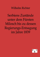 Serbiens Zustnde unter dem Frsten Milosch bis zu dessen Regierungs-Entsagung im Jahre 1839 - Richter, Wilhelm