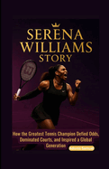 Serena Williams Story: How the Greatest Tennis Champion Defied Odds, Dominated Courts, and Inspired a Global Generation