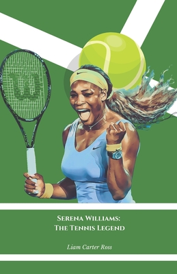 Serena Williams: The Tennis Legend: The official tribute to the queen of international sporting competition - Carter Ross, Liam