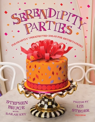 Serendipity Parties: Pleasantly Unexpected Ideas for Entertaining - Bruce, Stephen, and Key, Sarah, and Steger, Liz (Photographer)