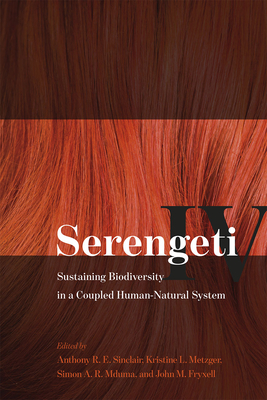 Serengeti IV: Sustaining Biodiversity in a Coupled Human-Natural System - Sinclair, Anthony R E (Editor), and Metzger, Kristine L (Editor), and Mduma, Simon A R (Editor)