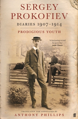 Sergey Prokofiev: Diaries 1907-1914: Prodigious Youth - Prokofiev, Sergei, and Phillips, Anthony (Editor)