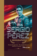 Sergio P?rez Biography: Racing Through Life - The Untold Story of Mexico's Formula 1 Icon.