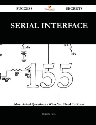 Serial Interface 155 Success Secrets - 155 Most Asked Questions on Serial Interface - What You Need to Know - Pierce, Dorothy