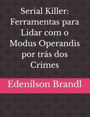 Serial Killer: Ferramentas para Lidar com o Modus Operandis por trs dos Crimes - Brandl, Edenilson