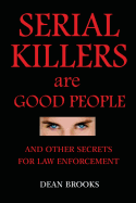 Serial Killers Are Good People: And Other Secrets for Law Enforcement
