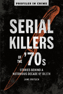 Serial Killers Of The 70s: Stories Behind a Notorious Decade of Death