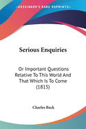 Serious Enquiries: Or Important Questions Relative To This World And That Which Is To Come (1815)