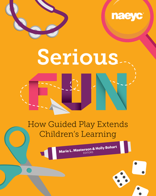 Serious Fun: How Guided Play Extends Children's Learning - Masterson, Marie L (Editor), and Bohart, Holly (Editor)