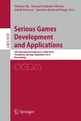 Serious Games Development and Applications: 4th International Conference, Sgda 2013, Trondheim, Norway, September 25-27, 2013, Proceedings - Ma, Minhua (Editor), and Fradinho Oliveira, Manuel (Editor), and Petersen, Sobah (Editor)