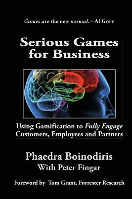 Serious Games for Business: Using Gamification to Fully Engage Customers, Employees and Partners - Boinodirsi, Phaedra, and Fingar, Peter, and Grant, Tom (Foreword by)