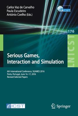 Serious Games, Interaction and Simulation: 6th International Conference, Sgames 2016, Porto, Portugal, June 16-17, 2016, Revised Selected Papers - Vaz De Carvalho, Carlos (Editor), and Escudeiro, Paula (Editor), and Coelho, Antnio (Editor)