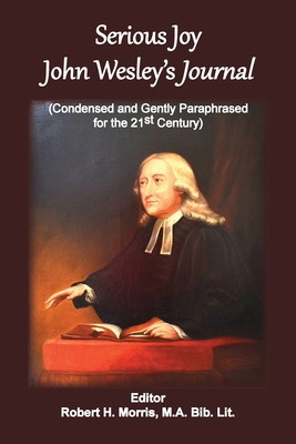 Serious Joy, John Wesley's Journal: Condensed and Gently Paraphrased for the 21st Century - Morris, Robert H (Editor)