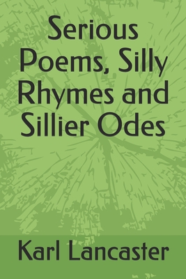 Serious Poems, Silly Rhymes and Sillier Odes by Karl Lancaster - Alibris