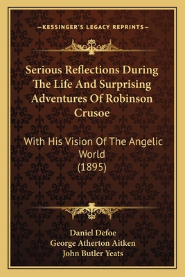 Serious Reflections During The Life And Surprising Adventures Of Robinson Crusoe: With His Vision Of The Angelic World (1895) - Defoe, Daniel, and Aitken, George Atherton (Editor)